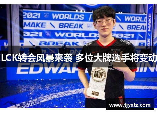 LCK转会风暴来袭 多位大牌选手将变动