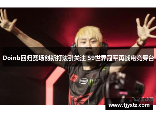 Doinb回归赛场创新打法引关注 S9世界冠军再战电竞舞台