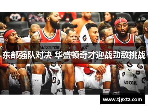 东部强队对决 华盛顿奇才迎战劲敌挑战