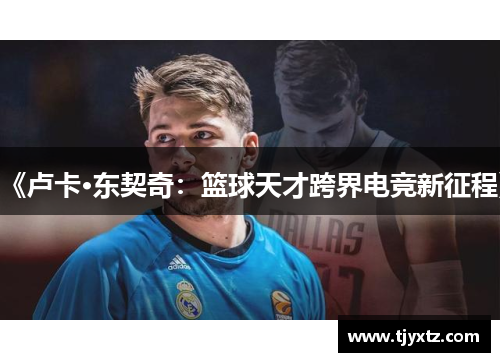 《卢卡·东契奇：篮球天才跨界电竞新征程》