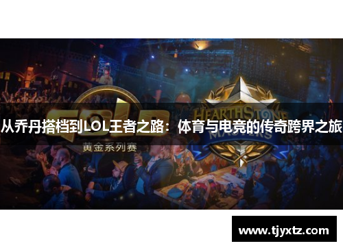 从乔丹搭档到LOL王者之路：体育与电竞的传奇跨界之旅
