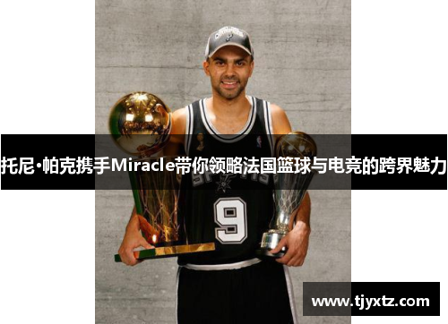 托尼·帕克携手Miracle带你领略法国篮球与电竞的跨界魅力