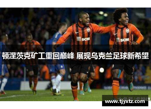 顿涅茨克矿工重回巅峰 展现乌克兰足球新希望