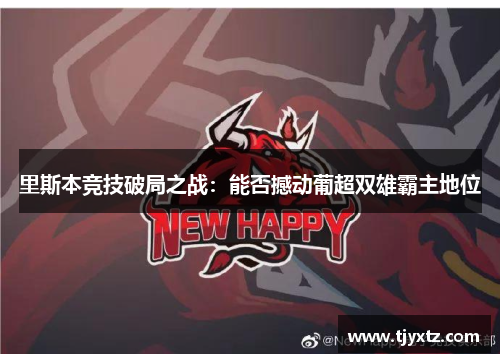 里斯本竞技破局之战：能否撼动葡超双雄霸主地位