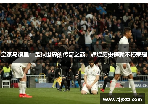 皇家马德里：足球世界的传奇之巅，辉煌历史铸就不朽荣耀