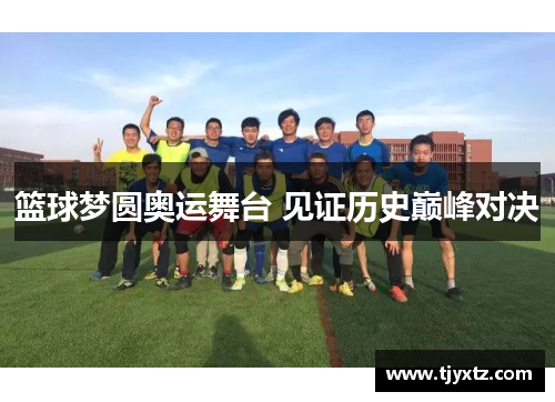 篮球梦圆奥运舞台 见证历史巅峰对决