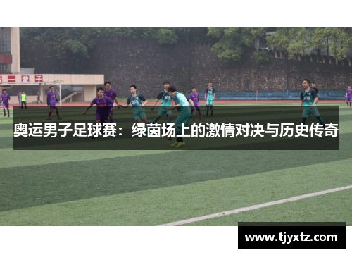 奥运男子足球赛：绿茵场上的激情对决与历史传奇