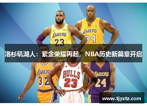 洛杉矶湖人：紫金荣耀再起，NBA历史新篇章开启