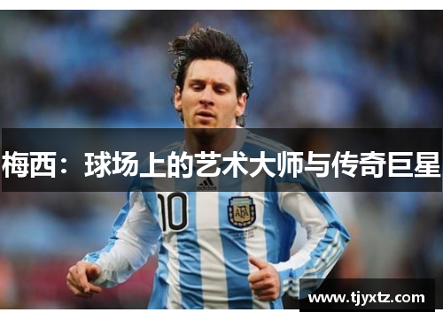 梅西：球场上的艺术大师与传奇巨星