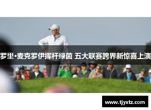 罗里·麦克罗伊挥杆绿茵 五大联赛跨界新惊喜上演