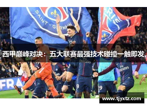 西甲巅峰对决：五大联赛最强技术碰撞一触即发