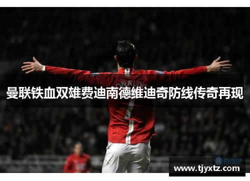 曼联铁血双雄费迪南德维迪奇防线传奇再现