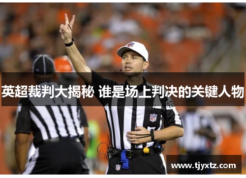 英超裁判大揭秘 谁是场上判决的关键人物