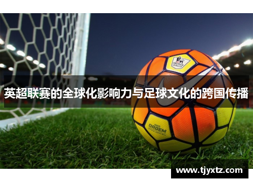 英超联赛的全球化影响力与足球文化的跨国传播