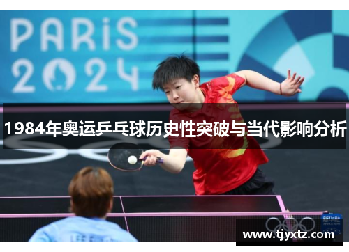 1984年奥运乒乓球历史性突破与当代影响分析