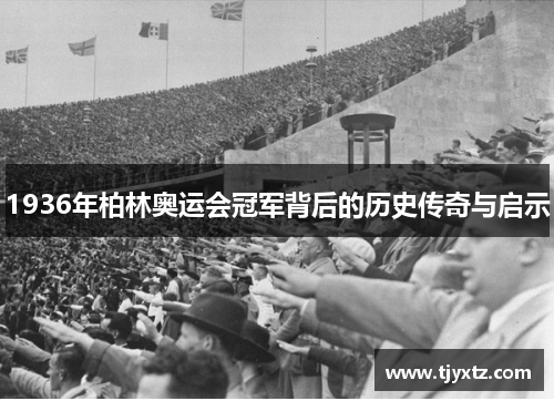 1936年柏林奥运会冠军背后的历史传奇与启示