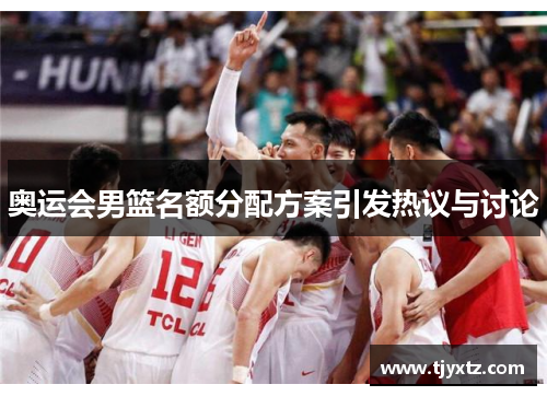 奥运会男篮名额分配方案引发热议与讨论